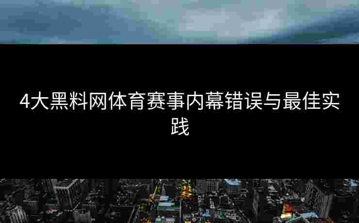 4大黑料网体育赛事内幕错误与最佳实践