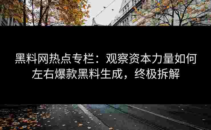 黑料网热点专栏：观察资本力量如何左右爆款黑料生成，终极拆解
