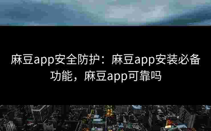 麻豆app安全防护:麻豆app安装必备功能,麻豆app可靠吗 麻豆app安全防护:麻豆app安装必备功能,麻豆app可靠吗