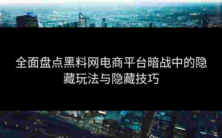 全面盘点黑料网电商平台暗战中的隐藏玩法与隐藏技巧