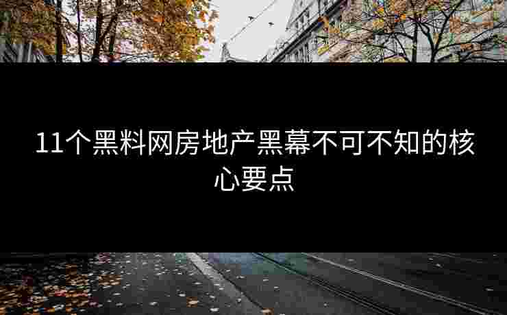 11个黑料网房地产黑幕不可不知的核心要点