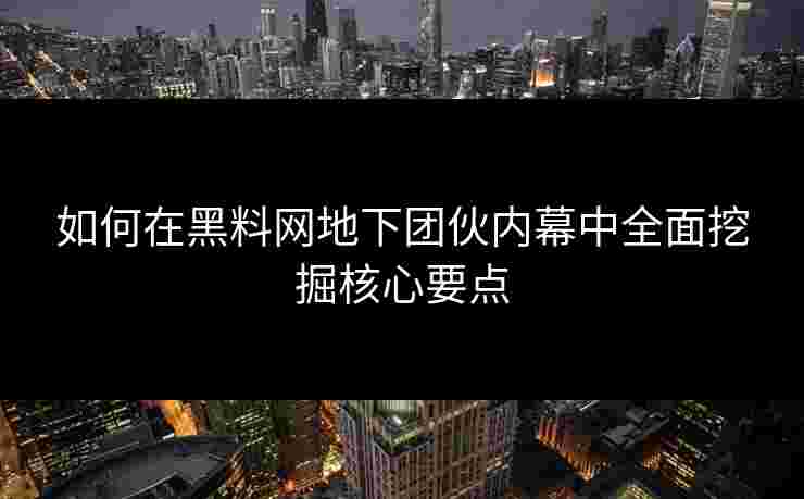 如何在黑料网地下团伙内幕中全面挖掘核心要点